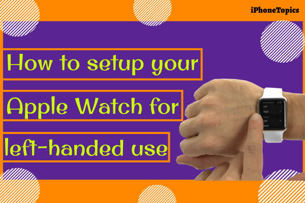 How to set up your Apple Watch for left-handed use